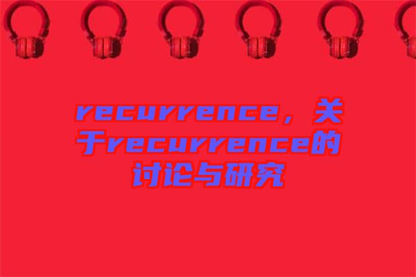 recurrence，關(guān)于recurrence的討論與研究