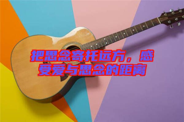 把思念寄托遠方，感受愛與思念的距離