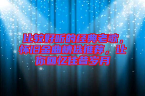 比較好聽的經(jīng)典老歌，懷舊金曲精選推薦，讓你回憶往昔歲月