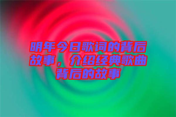明年今日歌詞的背后故事，介紹經(jīng)典歌曲背后的故事