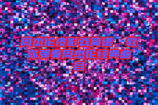 周杰倫皮影戲簡譜，教你彈奏周杰倫經(jīng)典曲目