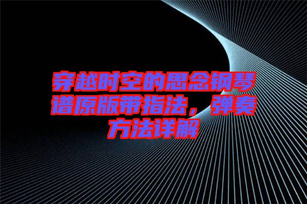 穿越時(shí)空的思念鋼琴譜原版帶指法，彈奏方法詳解