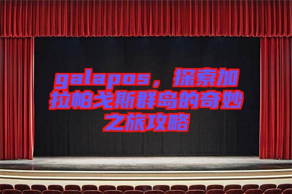 galapos，探索加拉帕戈斯群島的奇妙之旅攻略