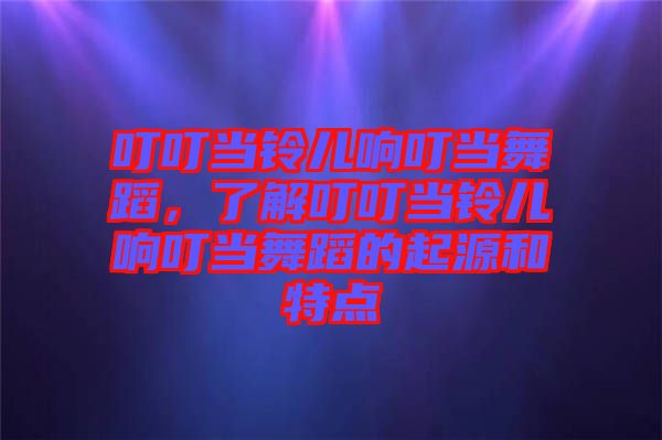 叮叮當(dāng)鈴兒響叮當(dāng)舞蹈，了解叮叮當(dāng)鈴兒響叮當(dāng)舞蹈的起源和特點