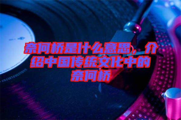 奈何橋是什么意思，介紹中國傳統(tǒng)文化中的奈何橋