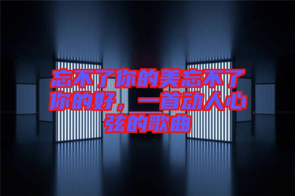 忘不了你的美忘不了你的好，一首動人心弦的歌曲