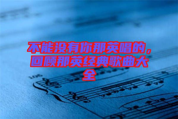 不能沒有你那英唱的，回顧那英經(jīng)典歌曲大全
