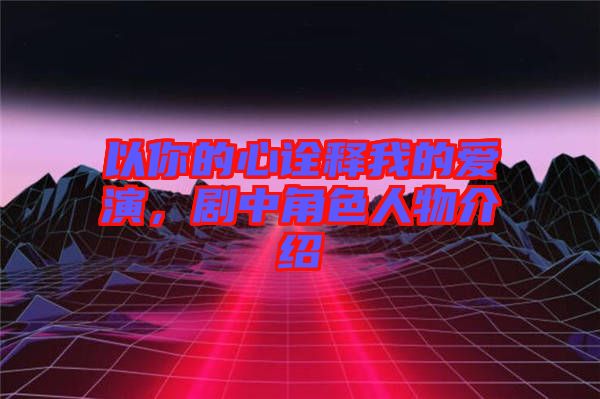 以你的心詮釋我的愛(ài)演，劇中角色人物介紹