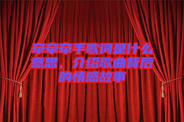 牽牽牽手歌詞是什么意思，介紹歌曲背后的情感故事