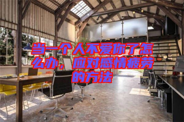當(dāng)一個(gè)人不愛(ài)你了怎么辦，應(yīng)對(duì)感情疲勞的方法