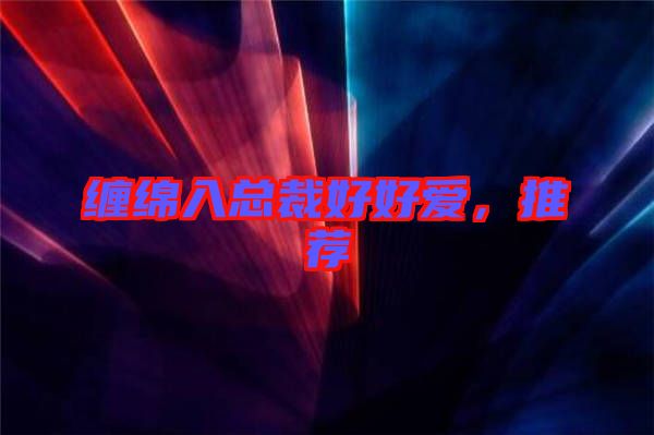 纏綿入總裁好好愛，推薦