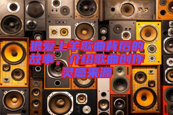狼愛上羊歌曲背后的故事，介紹歌曲創(chuàng)作靈感來源