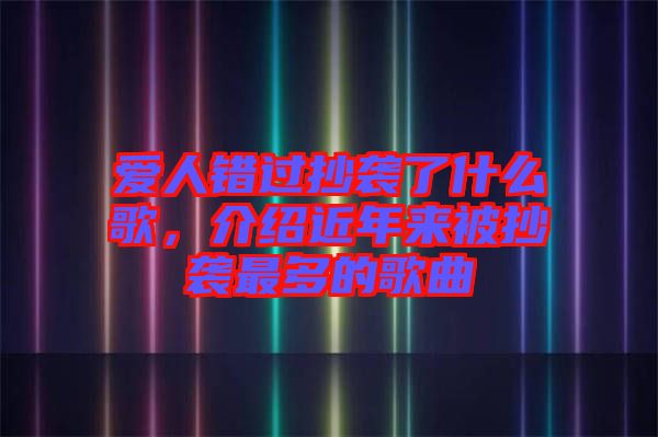 愛人錯過抄襲了什么歌，介紹近年來被抄襲最多的歌曲
