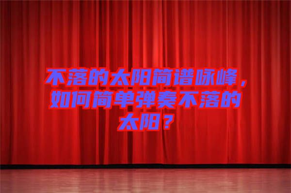 不落的太陽簡(jiǎn)譜詠峰，如何簡(jiǎn)單彈奏不落的太陽？