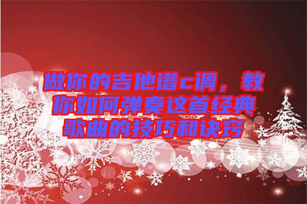 做你的吉他譜c調，教你如何彈奏這首經典歌曲的技巧和訣竅
