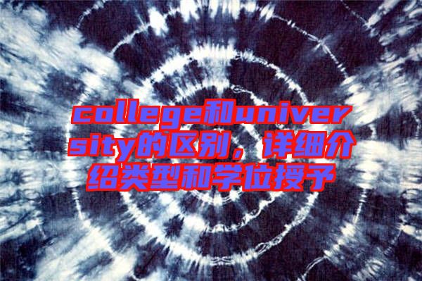 college和university的區(qū)別，詳細介紹類型和學(xué)位授予