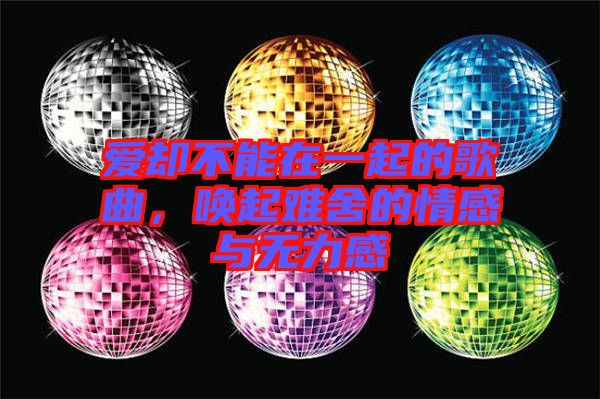 愛卻不能在一起的歌曲，喚起難舍的情感與無力感