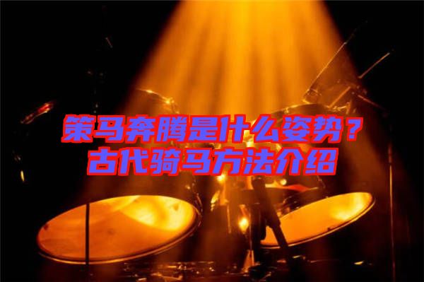 策馬奔騰是什么姿勢(shì)？古代騎馬方法介紹