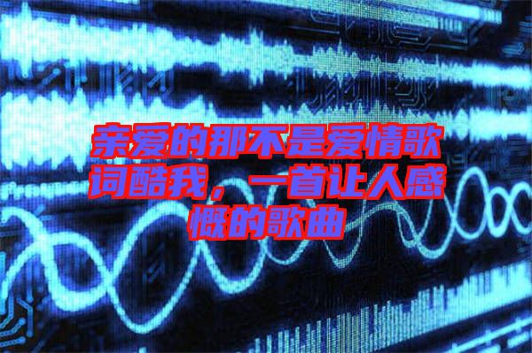 親愛的那不是愛情歌詞酷我，一首讓人感慨的歌曲