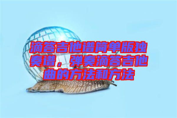 滴答吉他譜簡(jiǎn)單版獨(dú)奏譜，彈奏滴答吉他曲的方法和方法