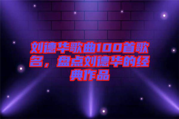 劉德華歌曲100首歌名，盤點(diǎn)劉德華的經(jīng)典作品