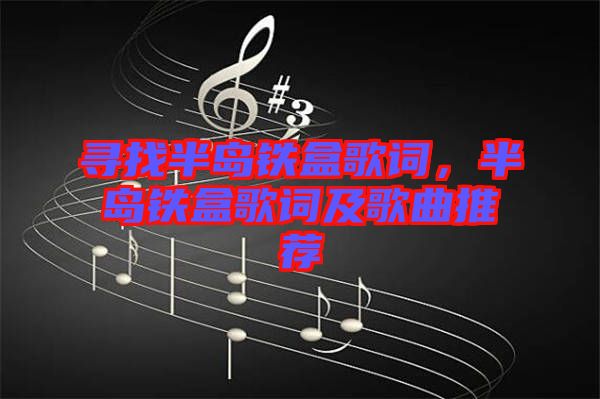 尋找半島鐵盒歌詞，半島鐵盒歌詞及歌曲推薦