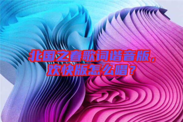 北國(guó)之春歌詞諧音版，歡快版怎么唱？
