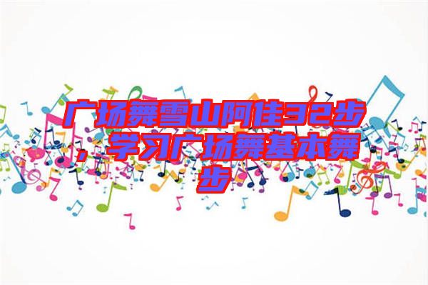 廣場舞雪山阿佳32步，學(xué)習(xí)廣場舞基本舞步