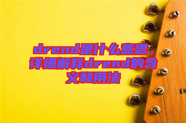 drend是什么意思，詳細(xì)解釋drend的含義和用法