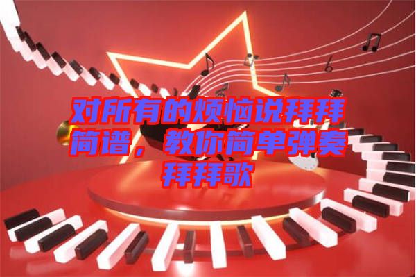 對所有的煩惱說拜拜簡譜，教你簡單彈奏拜拜歌