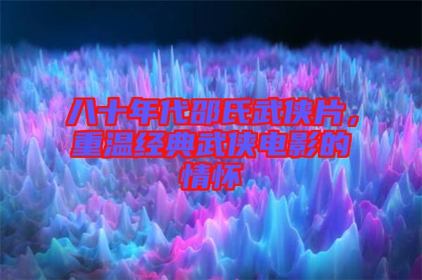 八十年代邵氏武俠片，重溫經(jīng)典武俠電影的情懷