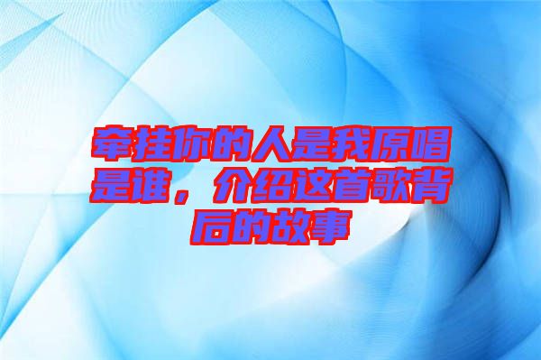牽掛你的人是我原唱是誰(shuí)，介紹這首歌背后的故事
