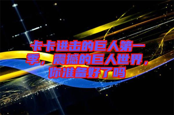 卡卡進(jìn)擊的巨人第一季，震撼的巨人世界，你準(zhǔn)備好了嗎
