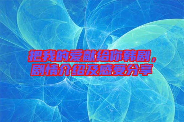 把我的愛(ài)獻(xiàn)給你韓劇，劇情介紹及感受分享