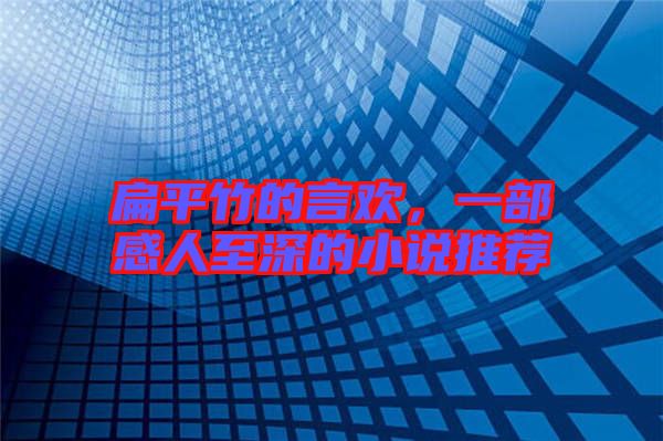 扁平竹的言歡，一部感人至深的小說推薦