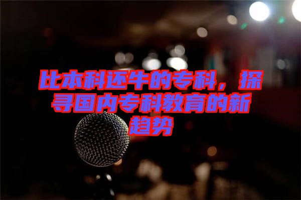 比本科還牛的?？?，探尋國內(nèi)?？平逃男纶厔? width=