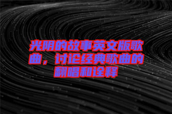 光陰的故事英文版歌曲，討論經(jīng)典歌曲的翻唱和詮釋