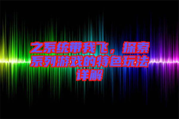 之系統(tǒng)帶我飛，探索系列游戲的特色玩法詳解