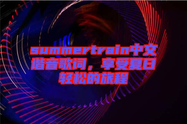 summertrain中文諧音歌詞，享受夏日輕松的旅程