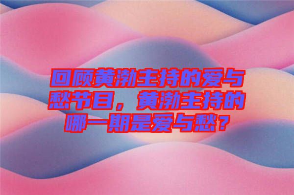 回顧黃渤主持的愛與愁節(jié)目，黃渤主持的哪一期是愛與愁？