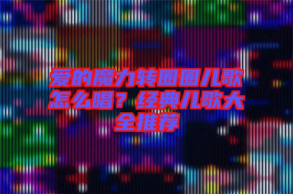 愛的魔力轉(zhuǎn)圈圈兒歌怎么唱？經(jīng)典兒歌大全推薦