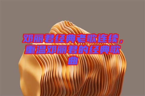 鄧麗君經(jīng)典老歌連續(xù)，重溫鄧麗君的經(jīng)典歌曲