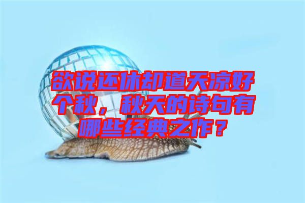 欲說(shuō)還休卻道天涼好個(gè)秋，秋天的詩(shī)句有哪些經(jīng)典之作？