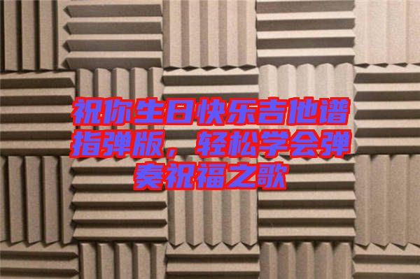 祝你生日快樂吉他譜指彈版，輕松學(xué)會(huì)彈奏祝福之歌