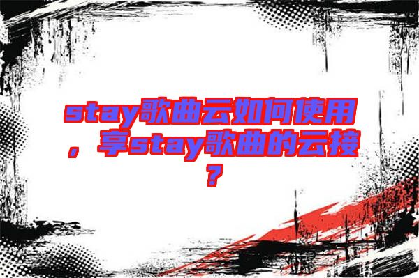 stay歌曲云如何使用，享stay歌曲的云接？