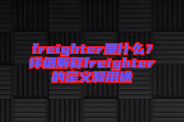 freighter是什么？詳細(xì)解釋freighter的定義和用途