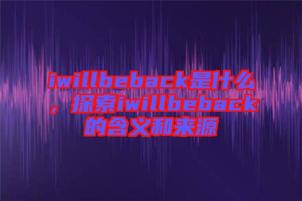 iwillbeback是什么，探索iwillbeback的含義和來(lái)源
