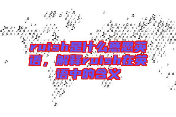 ruish是什么意思英語，解釋ruish在英語中的含義