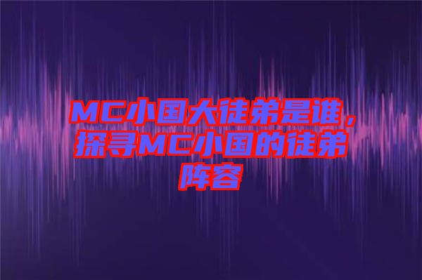 MC小國大徒弟是誰，探尋MC小國的徒弟陣容