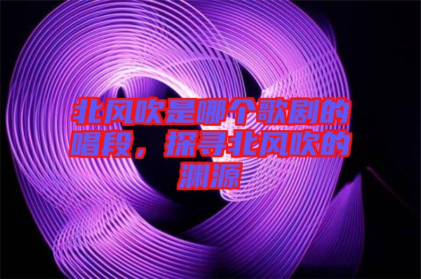 北風吹是哪個歌劇的唱段，探尋北風吹的淵源
